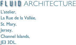 F L U I D ARCHITECTURE
L’atelier,
La Rue de la Vallée,
St. Mary,
Jersey,
Channel Islands,
JE3 3DL.